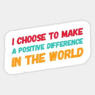 I choose to make a positive difference in the World Sticker